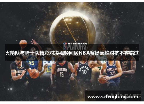 火箭队与骑士队精彩对决视频回顾NBA赛场巅峰对抗不容错过